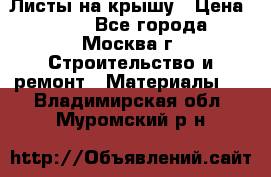 Листы на крышу › Цена ­ 100 - Все города, Москва г. Строительство и ремонт » Материалы   . Владимирская обл.,Муромский р-н